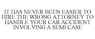 IT HAS NEVER BEEN EASIER TO HIRE THE WRONG ATTORNEY TO HANDLE YOUR CAR ACCIDENT INVOLVING A SEMI CASE