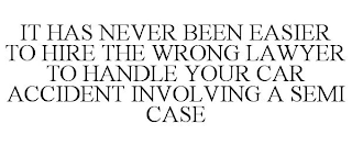 IT HAS NEVER BEEN EASIER TO HIRE THE WRONG LAWYER TO HANDLE YOUR CAR ACCIDENT INVOLVING A SEMI CASE