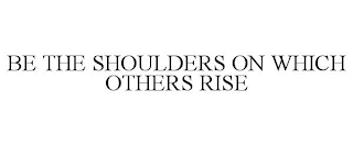 BE THE SHOULDERS ON WHICH OTHERS RISE