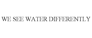 WE SEE WATER DIFFERENTLY