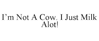 I'M NOT A COW. I JUST MILK ALOT!