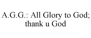 A.G.G.: ALL GLORY TO GOD; THANK U GOD