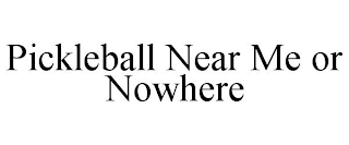 PICKLEBALL NEAR ME OR NOWHERE