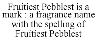 FRUITIEST PEBBLEST IS A MARK : A FRAGRANCE NAME WITH THE SPELLING OF FRUITIEST PEBBLEST