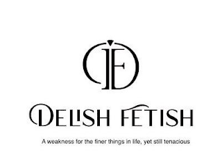 DF DELISH FETISH A WEAKNESS FOR THE FINER THINGS IN LIFE, YET STILL TENACIOUS