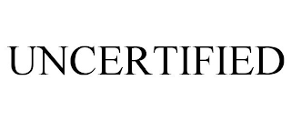 UNCERTIFIED