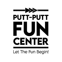 PUTT-PUTT FUN CENTER LET THE FUN BEGIN!