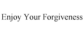 ENJOY YOUR FORGIVENESS