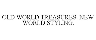 OLD WORLD TREASURES. NEW WORLD STYLING.