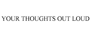 YOUR THOUGHTS OUT LOUD