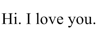 HI. I LOVE YOU.