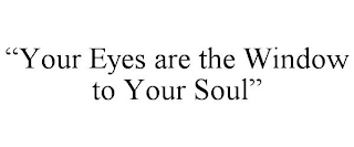 "YOUR EYES ARE THE WINDOW TO YOUR SOUL"