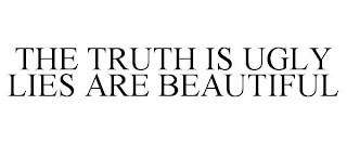 THE TRUTH IS UGLY LIES ARE BEAUTIFUL