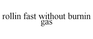 ROLLIN FAST WITHOUT BURNIN GAS