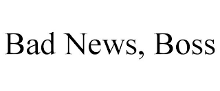 BAD NEWS, BOSS