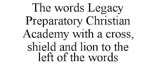 THE WORDS LEGACY PREPARATORY CHRISTIAN ACADEMY WITH A CROSS, SHIELD AND LION TO THE LEFT OF THE WORDS