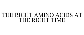 THE RIGHT AMINO ACIDS AT THE RIGHT TIME