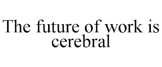 THE FUTURE OF WORK IS CEREBRAL