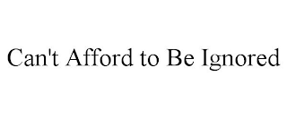 CAN'T AFFORD TO BE IGNORED