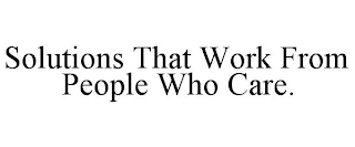 SOLUTIONS THAT WORK FROM PEOPLE WHO CARE.