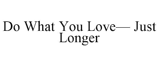 DO WHAT YOU LOVE- JUST LONGER