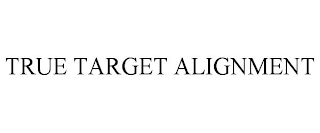 TRUE TARGET ALIGNMENT