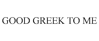 GOOD GREEK TO ME