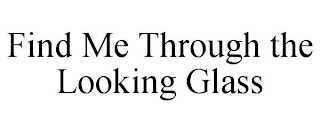 FIND ME THROUGH THE LOOKING GLASS