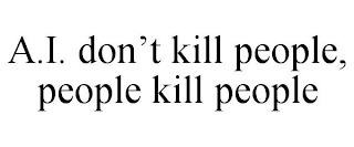 A.I. DON'T KILL PEOPLE, PEOPLE KILL PEOPLE