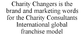 CHARITY CHANGERS IS THE BRAND AND MARKETING WORDS FOR THE CHARITY CONSULTANTS INTERNATIONAL GLOBAL FRANCHISE MODEL