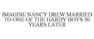 IMAGINE NANCY DREW MARRIED TO ONE OF THE HARDY BOYS 50 YEARS LATER