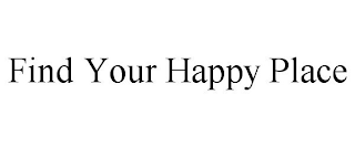 FIND YOUR HAPPY PLACE