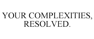 YOUR COMPLEXITIES, RESOLVED.