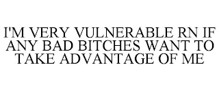 I'M VERY VULNERABLE RN IF ANY BAD BITCHES WANT TO TAKE ADVANTAGE OF ME