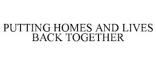 PUTTING HOMES AND LIVES BACK TOGETHER