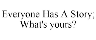 EVERYONE HAS A STORY; WHAT'S YOURS?