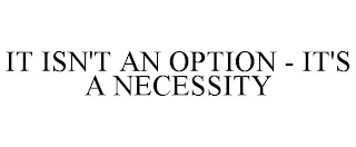 IT ISN'T AN OPTION - IT'S A NECESSITY