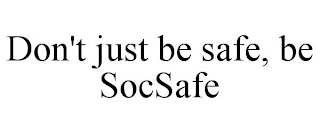 DON'T JUST BE SAFE, BE SOCSAFE
