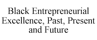 BLACK ENTREPRENEURIAL EXCELLENCE, PAST, PRESENT AND FUTURE