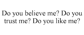 DO YOU BELIEVE ME? DO YOU TRUST ME? DO YOU LIKE ME?