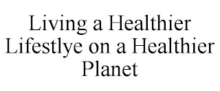 LIVING A HEALTHIER LIFESTLYE ON A HEALTHIER PLANET