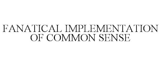 FANATICAL IMPLEMENTATION OF COMMON SENSE