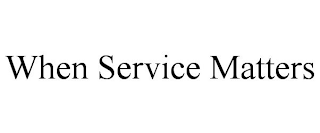 WHEN SERVICE MATTERS