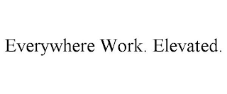 EVERYWHERE WORK. ELEVATED.