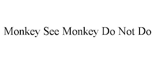 MONKEY SEE MONKEY DO NOT DO