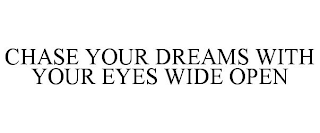 CHASE YOUR DREAMS WITH YOUR EYES WIDE OPEN