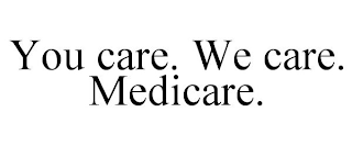 YOU CARE. WE CARE. MEDICARE.