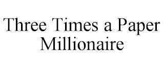 THREE TIMES A PAPER MILLIONAIRE