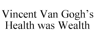 VINCENT VAN GOGH'S HEALTH WAS WEALTH