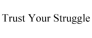 TRUST YOUR STRUGGLE